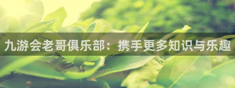万向娱乐体育热门赛事有哪些：九游会老哥俱乐部：携手更多知识与乐趣