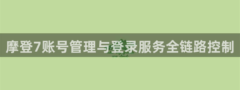 万向娱乐平台招商：摩登7账号管理与登录服务全链路控制