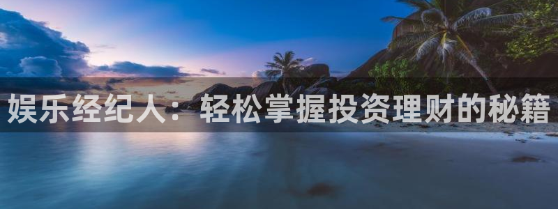 万向娱乐3登录：娱乐经纪人：轻松掌握投资理财的秘籍