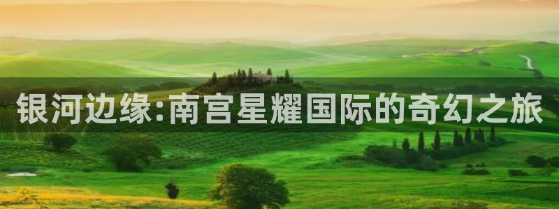 万向娱乐平台注册：银河边缘:南宫星耀国际的奇幻之旅