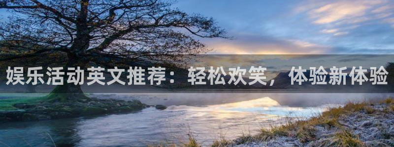 万向娱乐体育凯捷平台注册：娱乐活动英文推荐：轻松欢笑，体验新体验