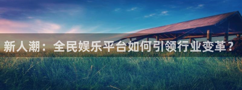 万向娱乐体育注册登录入口：新人潮：全民娱乐平台如何引领行业变革？