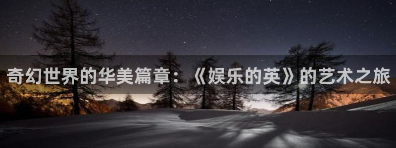万向娱乐体育app下载：奇幻世界的华美篇章：《娱乐的英》的艺术之旅