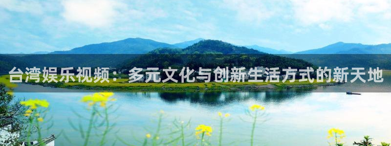 万向娱乐凯捷平台：台湾娱乐视频：多元文化与创新生活方式的新天地
