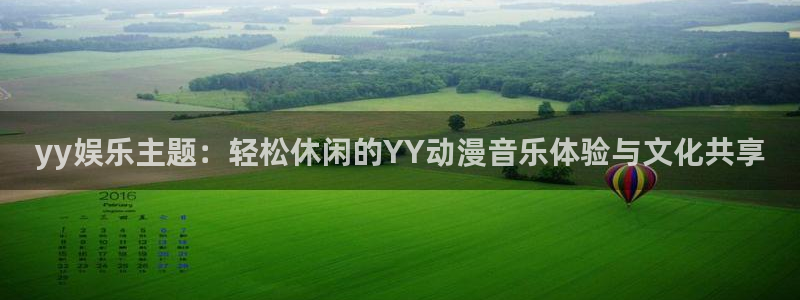 万向娱乐登录注册：yy娱乐主题：轻松休闲的YY动漫音乐体验与文化共享