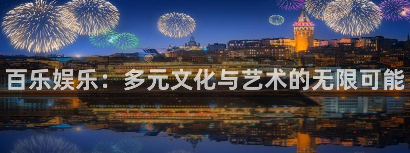 万向娱乐注册：百乐娱乐：多元文化与艺术的无限可能